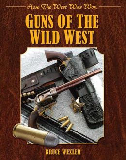 Guns of the Wild West: How the West Was Won Bruce Wexler