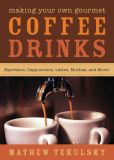 Book Cover Image. Title: Making Your Own Gourmet Coffee Drinks:  Espressos, Cappuccinos, Lattes, Mochas, and More!, Author: Mathew Tekulsky