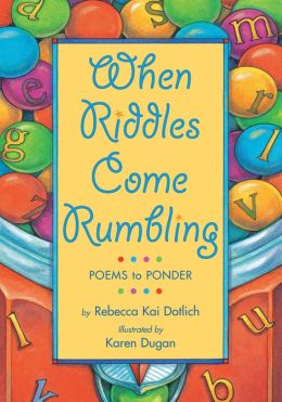 When Riddles Come Rumbling: Poems to Ponder Rebecca Kai Dotlich and Karen Dugan