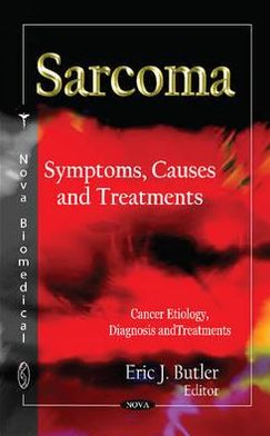 Sarcoma: Symptoms, Causes and Treatments Eric J. Butler