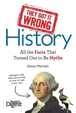 They Got It Wrong: History: All the Facts that Turned Out to be Myths Emma Marriott