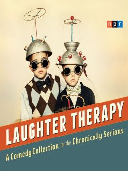 NPR Laughter Therapy: A Comedy Collection for the Chronically Serious NPR