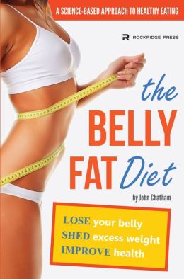The Belly Fat Diet: Lose Your Belly, Shed Excess Weight, Improve Health John Chatham