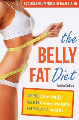 The Belly Fat Diet: Lose Your Belly, Shed Excess Weight, Improve Health John Chatham