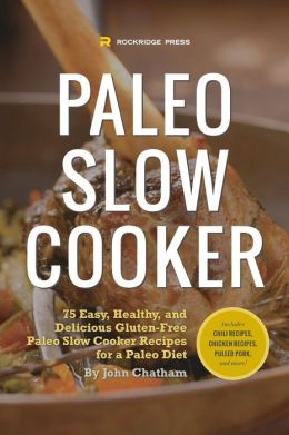 Paleo Slow Cooker: 75 Easy, Healthy, and Delicious Gluten-Free Paleo Slow Cooker Recipes for a Paleo Diet John Chatham