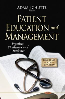 Patient Education and Management: Practices, Challenges and Outcomes (Public Health in the 21st Century) Adam Schutte