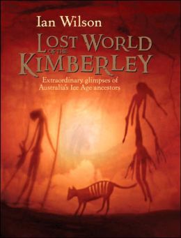 Lost World of the Kimberley: Extraordinary New Glimpses of Australia's Ice Age Ancestors Ian Wilson