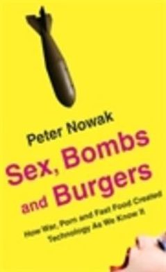 Sex, Bombs and Burgers: How War, Porn and Fast Food Created Technology as We Know It
