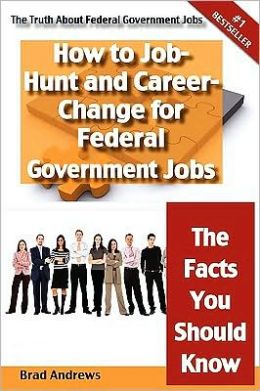 The Truth About Federal Government Jobs - How to Job-Hunt and Career-Change for Federal Government Jobs - The Facts You Should Know Brad Andrews