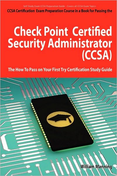 Check Point Certified Security Administrator (Ccsa) Certification Exam Preparation Course In A Book For Passing The Check Point Certified Security Administrator (Ccsa) Exam - The How To Pass On Your First Try Certification Study Guide