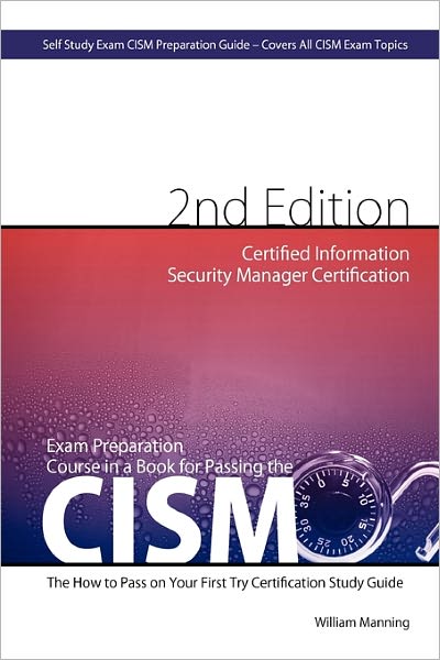 Cism Certified Information Security Manager Certification Exam Preparation Course In A Book For Passing The Cism Exam - The How To Pass On Your First Try Certification Study Guide - Second Edition