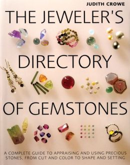 The Jeweler's Directory of Gemstones: A Complete Guide to Appraising and Using Precious Stones From Cut and Color to Shape and Settings Judith Crowe