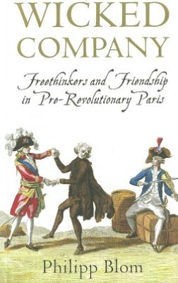 Wicked Company: Freethinkers and Friendship in Pre-Revolutionary Paris