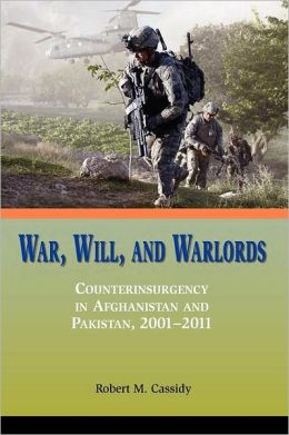 War, Will, and Warlords: Counterinsurgency in Afghanistan and Pakistan, 2001-2011 Robert M. Cassidy and Marine Corps University