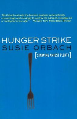 Hunger Strike: The Anorectic's Struggle as a Metaphor for our Age: The Anorectic's Struggle as a Metaphor for our Age