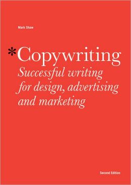 Copywriting: Successful Writing for Design, Advertising, and Marketing Mark Shaw