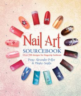 Nail Art Sourcebook: Over 500 Designs for Fingertip Fashions Pansy Alexander-Potter