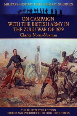 On Campaign With the British Army In the Zulu War of 1879 - The Illustrated Edition Charles Norris-Newman and Bob Carruthers