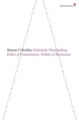 Infinitely Demanding: Ethics of Commitment, Politics of Resistance Simon Critchley