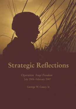 Strategic Reflections: Operation Iraqi Freedom July 2004 - February 2007 George W. Casey