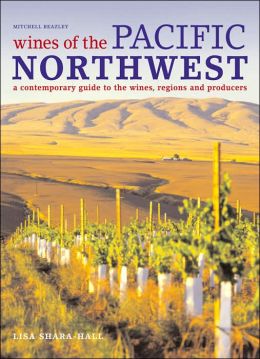 Wines of the Pacific Northwest: A Contemporary Guide to the Wines, Regions and Producers Lisa Shara Hall and Reuben Paris