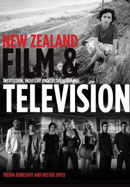 New Zealand Film and Television: Institution, Industry and Cultural Change Trisha Dunleavy and Hester Joyce
