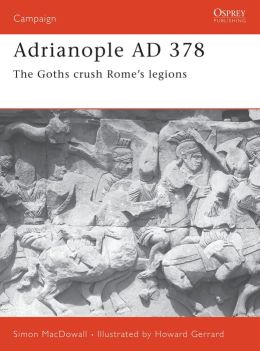 Adrianople AD 378: The Goths crush Rome's legions Howard Gerrard, Simon Macdowall
