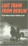 Last Train from Berlin: An Eye-Witness Account of Germany at War