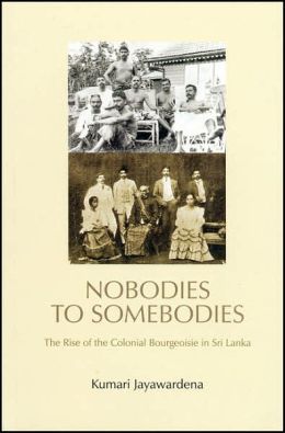 Nobodies to Somebodies: The Rise of the Colonial Bourgeoisie in Sri Lanka