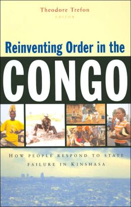 Reinventing Order in the Congo: How People Respond to State Failure in Kinshasa Theodore Trefon