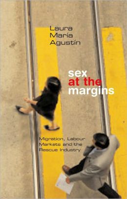 Sex at the Margins: Migration, Labour Markets and the Rescue Industry Laura Maria Agustin