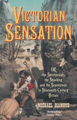 Victorian Sensation: Or, the Spectacular, the Shocking and the Scandalous in Nineteenth-Century Britain