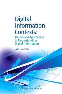 Digital Information Contexts: Theoretical Approaches to Understanding Digital Information