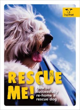 Rescue Me!: How to Successfully Re-Home a Rescue Dog