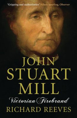 John Stuart Mill: Victorian Firebrand Richard Reeves