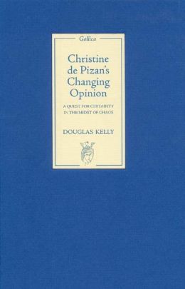 Christine de Pizan's Changing Opinion: A Quest for Certainty in the Midst of Chaos Douglas Kelly