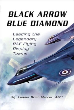BLACK ARROW BLUE DIAMONDS: Leading the Legendary RAF Flying Display Teams Brian Mercer