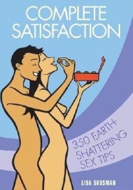 Complete Satisfaction: 350 Earth-Shattering Sex Tips