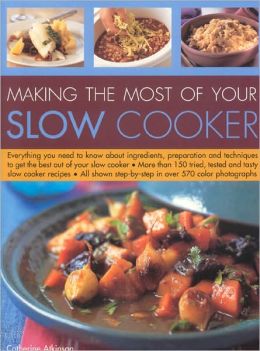 Making the Most of Your Slow Cooker: Everything You Need to Know about Ingredients, Preparation and Techniques to Get the Best Out of Your Slow Cooker; More Than 150 Tried, Tested and Tasty Slow Cooker Recipes; All Shown Step-by-Step in over 570 Colour Ph