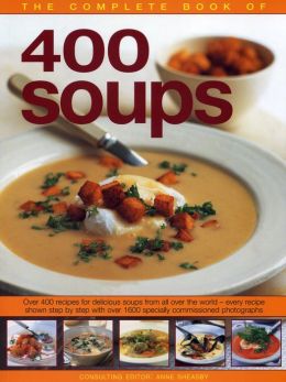 The Complete Book of 400 Soups: Over 400 recipes for delicious soups from all over the world - every recipe shown step-by-step with over 1600 colour photographs