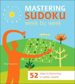 Mastering Sudoku Week Week: 52 Steps to Becoming a Sudoku Wizard