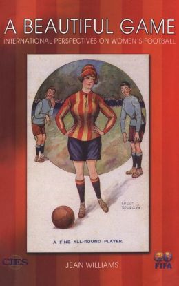 A Beautiful Game: Internaitonal Perspectives on Women's Football Jean Williams