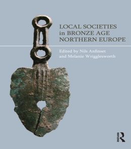 Local Societies in Bronze Age Northern Europe Nils Anfinset and Melanie Wrigglesworth