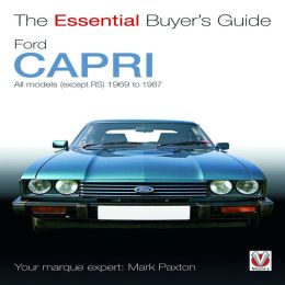 Ford Capri: All models (except RS) 1969 to 1987 (The Essential Buyer's Guide) Mark Paxton