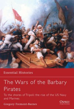 The Wars of the Barbary Pirates: To the Shores of Tripoli, the Birth of the US Navy and Marines