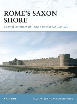 Rome's Saxon Shore: Coastal Defences of Roman Britain AD 250-500 Donato Spedaliere, Nic Fields