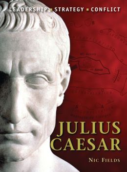Julius Caesar: The background, strategies, tactics and battlefield experiences of the greatest commanders of history Nic Fields and Peter Dennis