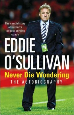 Eddie O'Sullivan: Never Die Wondering Eddie O'Sullivan