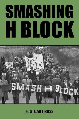 Smashing H Block: The Popular Campaign against Criminalization and the Irish Hunger Strikes 1976-1982 F. Stuart Ross