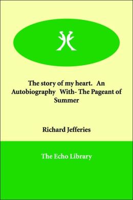 The Story of My Heart. an Autobiography with the Pageant of Summer